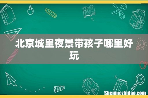 北京城里夜景带孩子哪里好玩