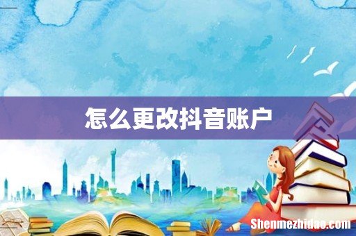 怎么更改抖音账户