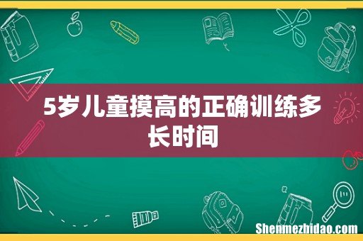 5岁儿童摸高的正确训练多长时间