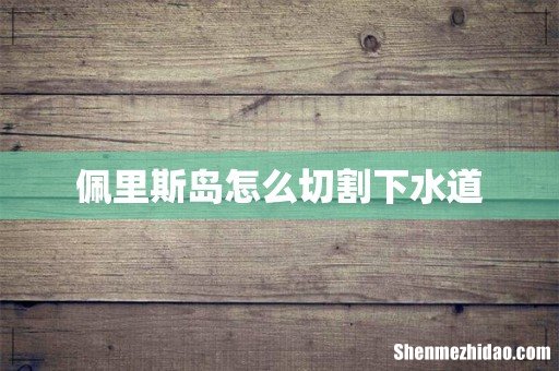 佩里斯岛怎么切割下水道