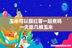 玉米可以跟红薯一起煮吗 一天吃几根玉米