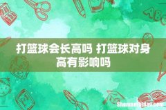 打篮球会长高吗 打篮球对身高有影响吗