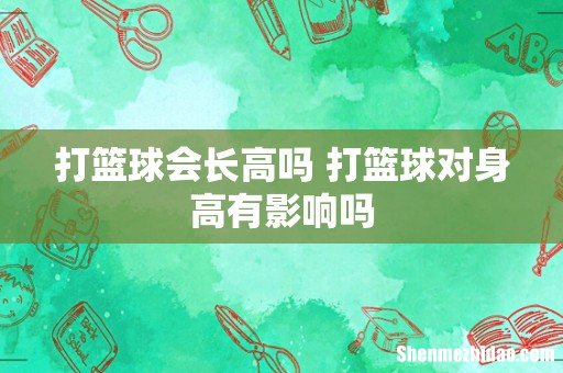 打篮球会长高吗 打篮球对身高有影响吗