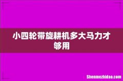 小四轮带旋耕机多大马力才够用
