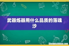 武器炼器用什么品质的落魂沙