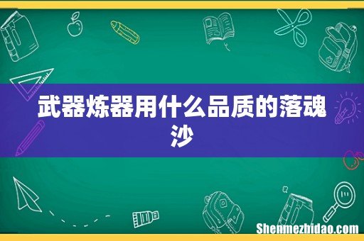 武器炼器用什么品质的落魂沙