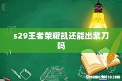 s29王者荣耀凯还能出紫刀吗