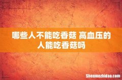 哪些人不能吃香菇 高血压的人能吃香菇吗