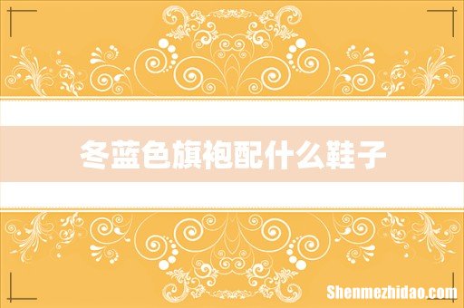 冬蓝色旗袍配什么鞋子