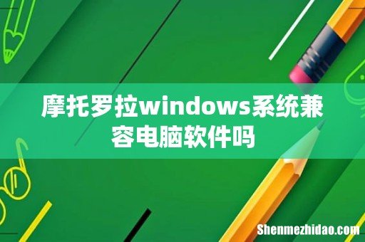 摩托罗拉windows系统兼容电脑软件吗