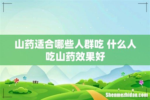 山药适合哪些人群吃 什么人吃山药效果好