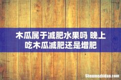 木瓜属于减肥水果吗 晚上吃木瓜减肥还是增肥