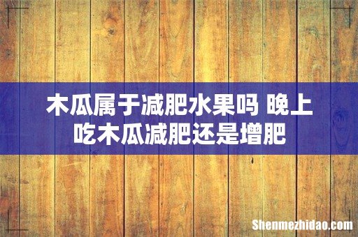 木瓜属于减肥水果吗 晚上吃木瓜减肥还是增肥