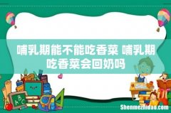 哺乳期能不能吃香菜 哺乳期吃香菜会回奶吗