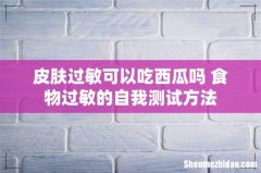 皮肤过敏可以吃西瓜吗 食物过敏的自我测试方法