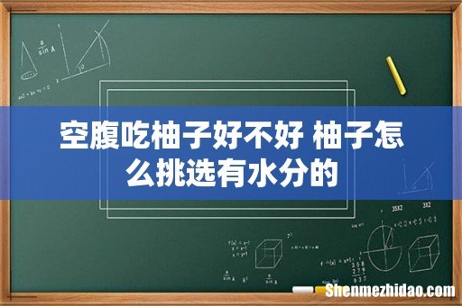 空腹吃柚子好不好 柚子怎么挑选有水分的