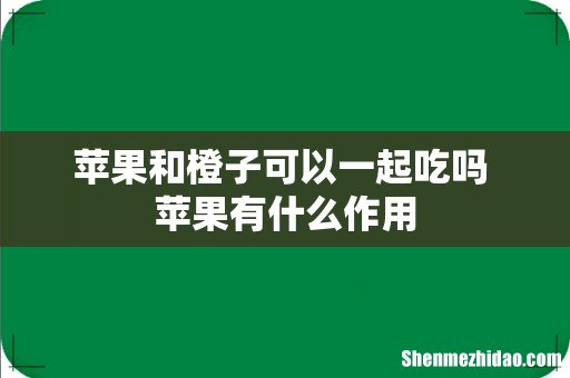 苹果和橙子可以一起吃吗 苹果有什么作用