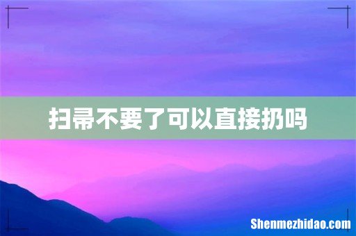 扫帚不要了可以直接扔吗