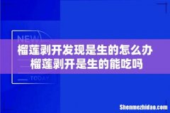 榴莲剥开发现是生的怎么办 榴莲剥开是生的能吃吗