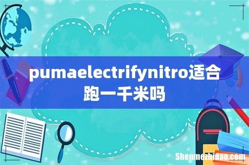 pumaelectrifynitro适合跑一千米吗