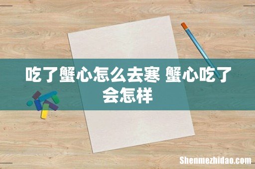 吃了蟹心怎么去寒 蟹心吃了会怎样