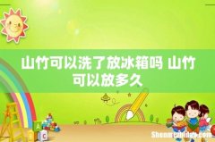 山竹可以洗了放冰箱吗 山竹可以放多久