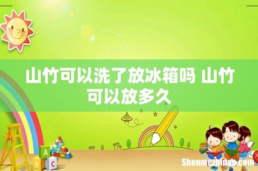 山竹可以洗了放冰箱吗 山竹可以放多久