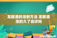 龙眼酒的泡制方法 龙眼酒泡的久了会坏吗