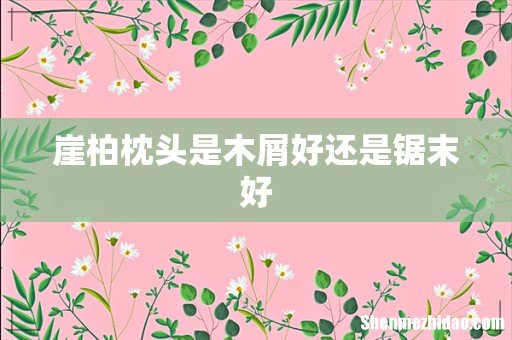 崖柏枕头是木屑好还是锯末好
