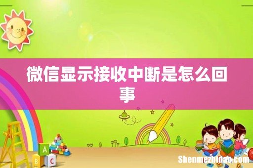 微信显示接收中断是怎么回事