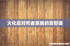 火化后对死者家属的安慰语