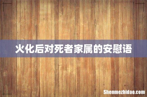 火化后对死者家属的安慰语