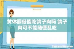 黄体酮低能吃鸽子肉吗 鸽子肉可不能随便乱吃
