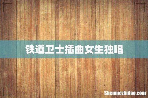 铁道卫士插曲女生独唱