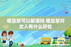 喝豆浆可以解酒吗 喝豆浆对女人有什么好处