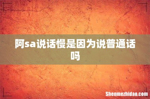 阿sa说话慢是因为说普通话吗