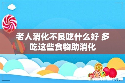 老人消化不良吃什么好 多吃这些食物助消化