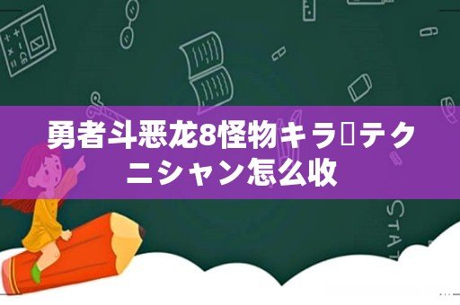 勇者斗恶龙8怪物キラーテクニシャン怎么收