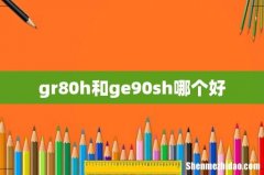 gr80h和ge90sh哪个好