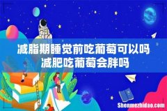 减脂期睡觉前吃葡萄可以吗 减肥吃葡萄会胖吗