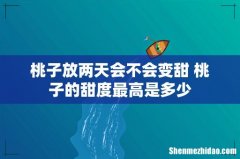 桃子放两天会不会变甜 桃子的甜度最高是多少