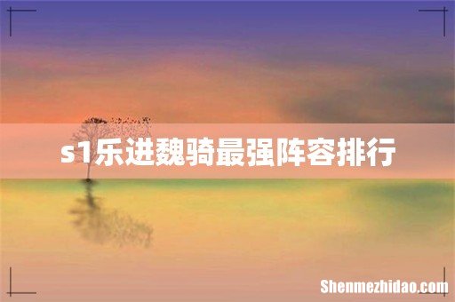 s1乐进魏骑最强阵容排行
