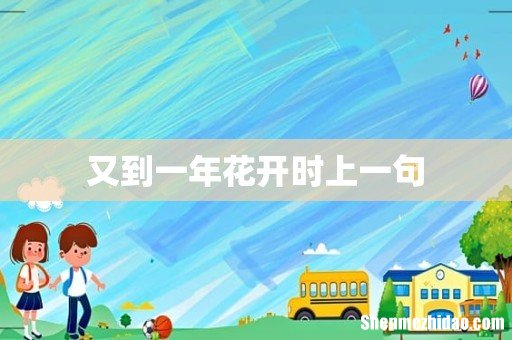 又到一年花开时上一句