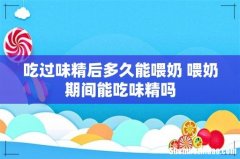 吃过味精后多久能喂奶 喂奶期间能吃味精吗