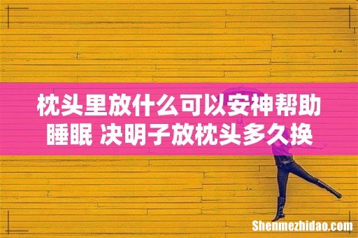 枕头里放什么可以安神帮助睡眠 决明子放枕头多久换