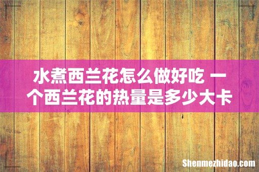 水煮西兰花怎么做好吃 一个西兰花的热量是多少大卡