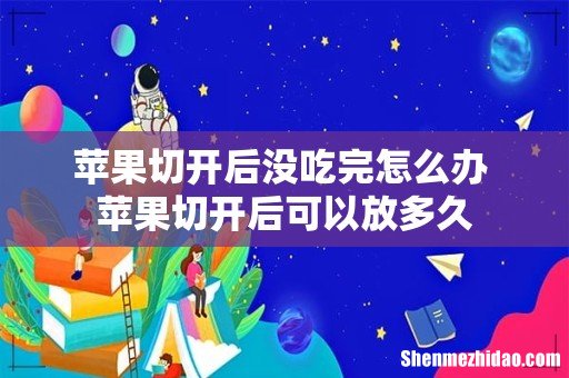 苹果切开后没吃完怎么办 苹果切开后可以放多久