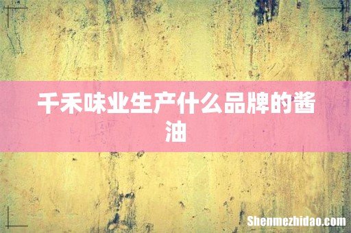 千禾味业生产什么品牌的酱油