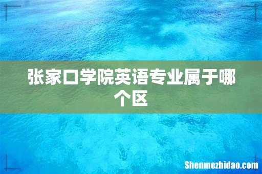张家口学院英语专业属于哪个区