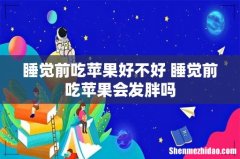 睡觉前吃苹果好不好 睡觉前吃苹果会发胖吗